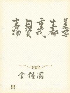 末日重生美男和物资我都要小说阅读