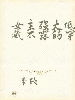 女主强大低调深藏不露的穿越小说