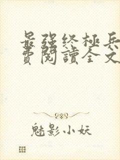 最强终极兵王免费阅读全文无弹窗