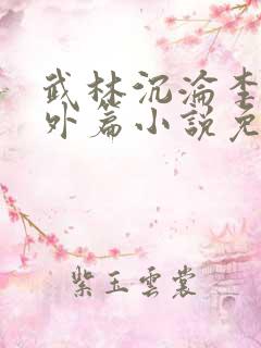 武林沉沦李茉番外篇小说免费阅读