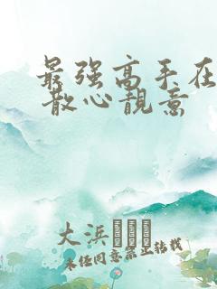 最强高手在都市 散心靓意