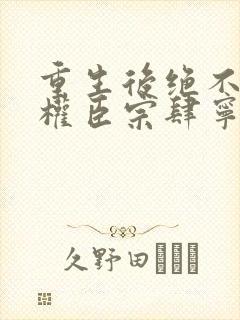 重生后绝不嫁给权臣宗肆宁芙在线全文阅读