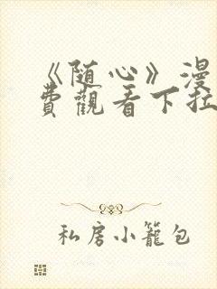 《随心》漫画免费观看下拉式