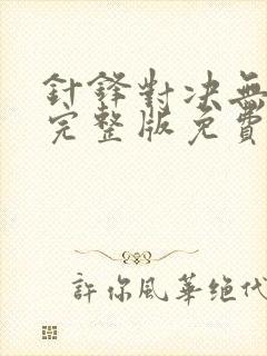 针锋对决无删减完整版免费漫画