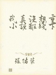 我真没想重生啊小说离线下载