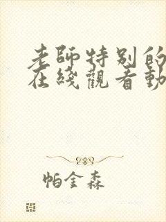 老师特别的关爱在线观看动漫全集