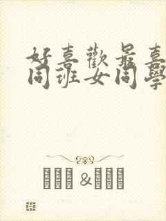 好喜欢最喜欢的同班女同学动漫