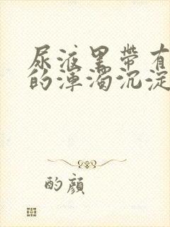 尿液里带有白色的浑浊沉淀物