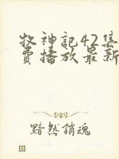 牧神记42集免费播放最新章节更新