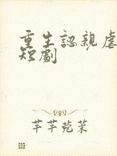 重生认亲虐渣记短剧