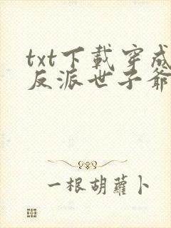 txt下载穿成反派世子爷的亲妹妹