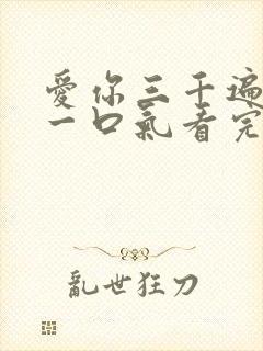 爱你三千遍短剧一口气看完