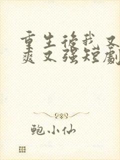 重生后我又飒又爽又强短剧免费观看