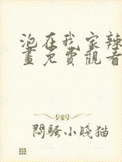 泡在我家辣妹漫画免费观看下拉式漫