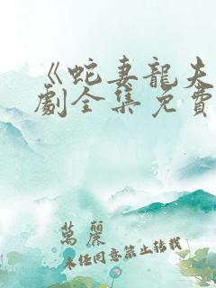 《蛇妻龙夫》短剧全集免费播放