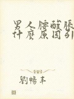 男人腰酸胀疼是什么原因引起的吗