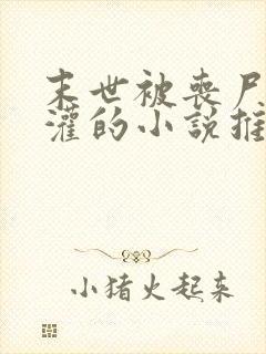 末世被丧尸们浇灌的小说推荐