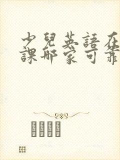 少儿英语在线网课哪家可靠