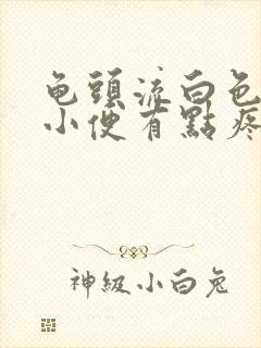 龟头流白色液体小便有点疼