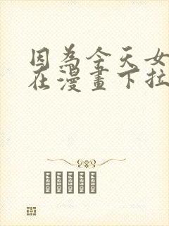 因为今天女友不在漫画下拉式