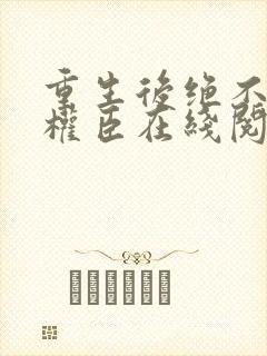 重生后绝不嫁给权臣在线阅读