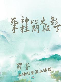 死神vs火影千手柱间版下载