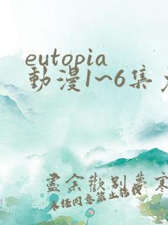 eutopia动漫1~6集免费观看
