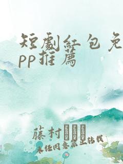 短剧红包免费app推荐