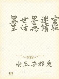 异世界迷宫后宫生活无修版在线看动漫