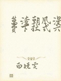 万渣朝凰漫画免费下拉式六漫画免费