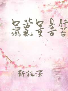 口苦口臭肝火旺湿气重舌苔白厚