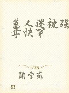 万人迷被强取豪夺快穿