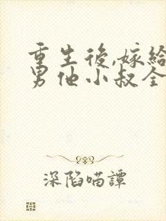 重生后,嫁给渣男他小叔全文阅读