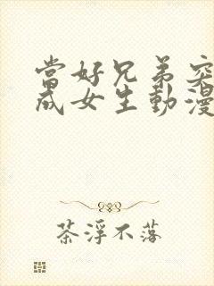 当好兄弟突然变成女生动漫免费观看