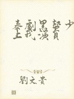 泰剧黑帮少爷爱上我演员