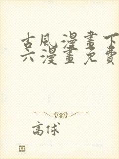 古风漫画下拉式六漫画免费的漫画