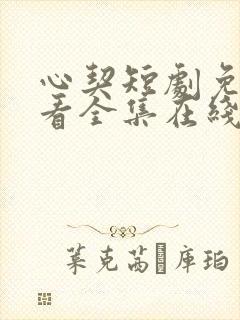 心契短剧免费观看全集在线播放