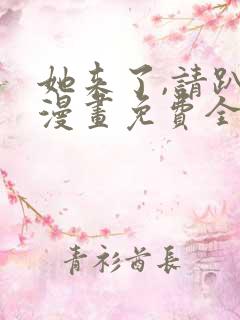 她来了,请趴下漫画免费全集免费观看