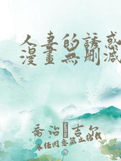 人妻的诱惑3d漫画无删减