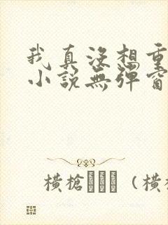 我真没想重生啊小说无弹窗