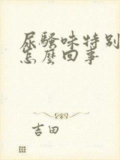 尿骚味特别大是怎么回事