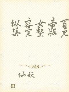 纵容女帝百次全集完整版免费观看