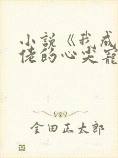 小说《我成了大佬的心尖宠》