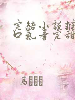 完结小说推文一口气看完甜文