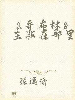 《哥布林》双男主版在哪里可以看