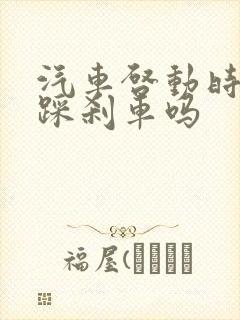 汽车启动时需要踩刹车吗