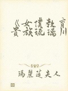 《女仆教育没落贵族琉璃川》动漫第一季