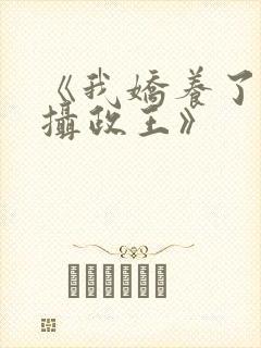 《我娇养了反派摄政王》