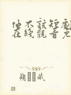 他不该短剧全集在线观看免费高清