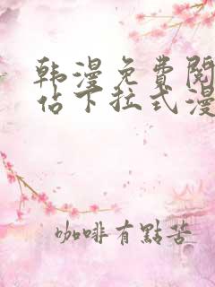 韩漫免费阅读网站下拉式漫画入口